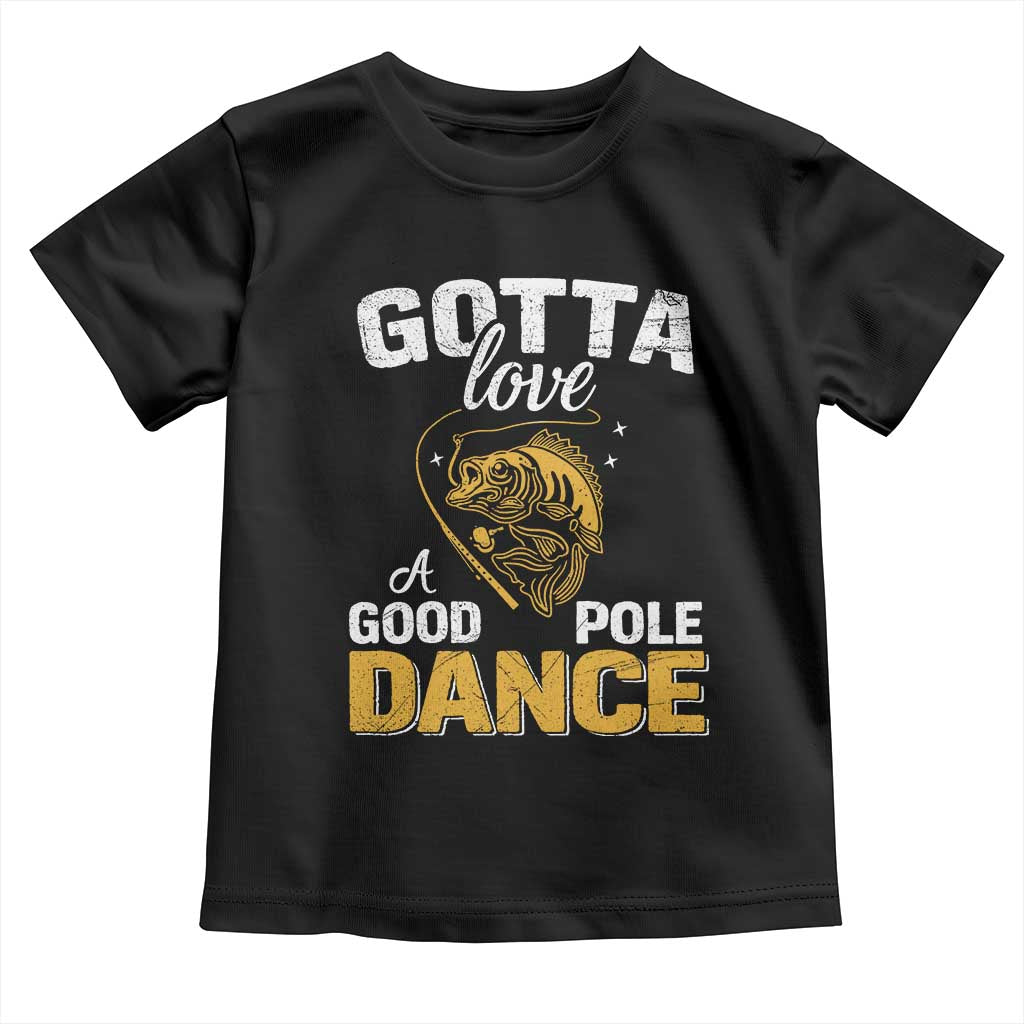 Gotta Love A Good Pole Dance Fishing Toddler T Shirt Funny Fisherman Grandpa Dad Uncle Boyfriend TS10 Black Print Your Wear