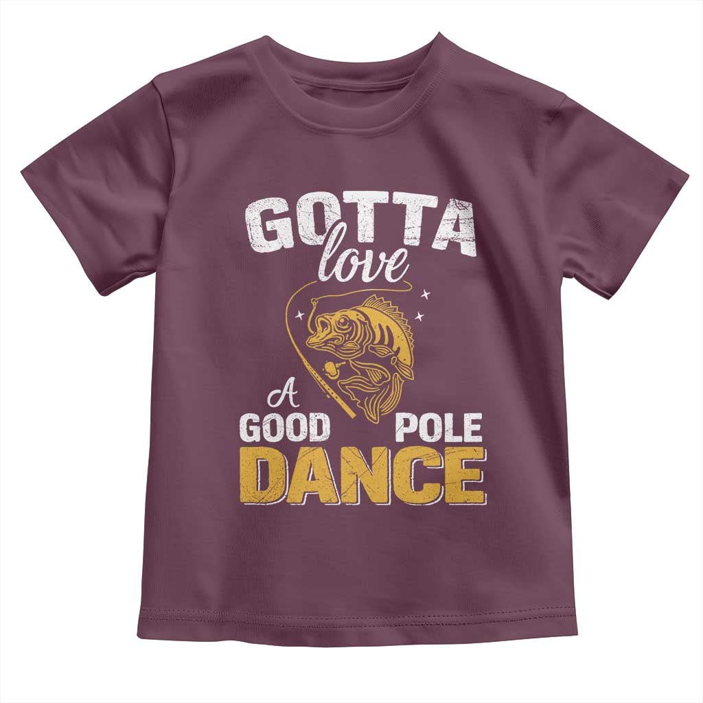 Gotta Love A Good Pole Dance Fishing Toddler T Shirt Funny Fisherman Grandpa Dad Uncle Boyfriend TS10 Maroon Print Your Wear