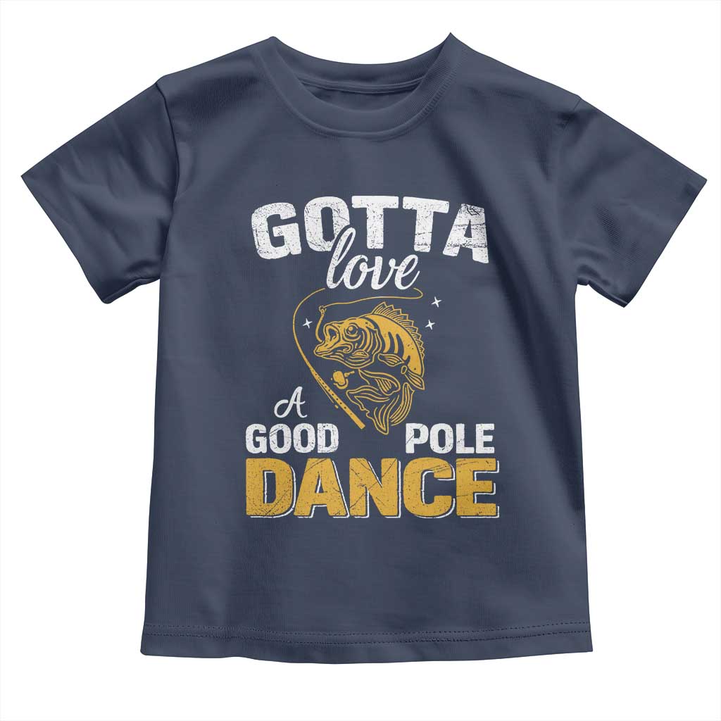 Gotta Love A Good Pole Dance Fishing Toddler T Shirt Funny Fisherman Grandpa Dad Uncle Boyfriend TS10 Navy Print Your Wear