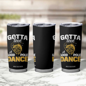 Gotta Love A Good Pole Dance Fishing Tumbler Cup Funny Fisherman Grandpa Dad Uncle Boyfriend TS10 Print Your Wear