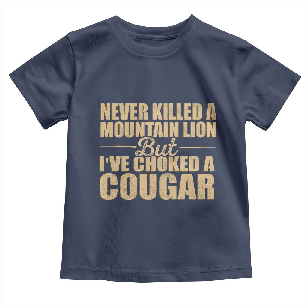 Funny Never Killed A Mountain Lion But Ive Choked A Cougar Toddler T Shirt Funny Boyfriend Anniversary Gift For Couple TS10 Navy Print Your Wear