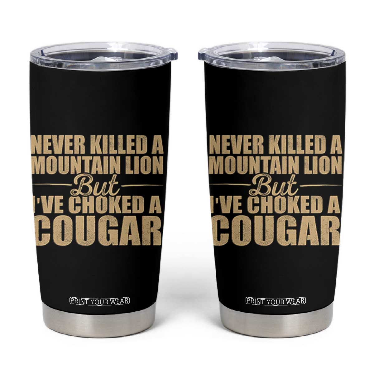 Funny Never Killed A Mountain Lion But Ive Choked A Cougar Tumbler Cup Funny Boyfriend Anniversary Gift For Couple TS10 Black Print Your Wear