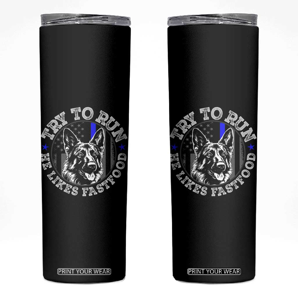 Funny Police K9 Skinny Tumbler Try To Run He Like Fast Food TS10 Black Print Your Wear