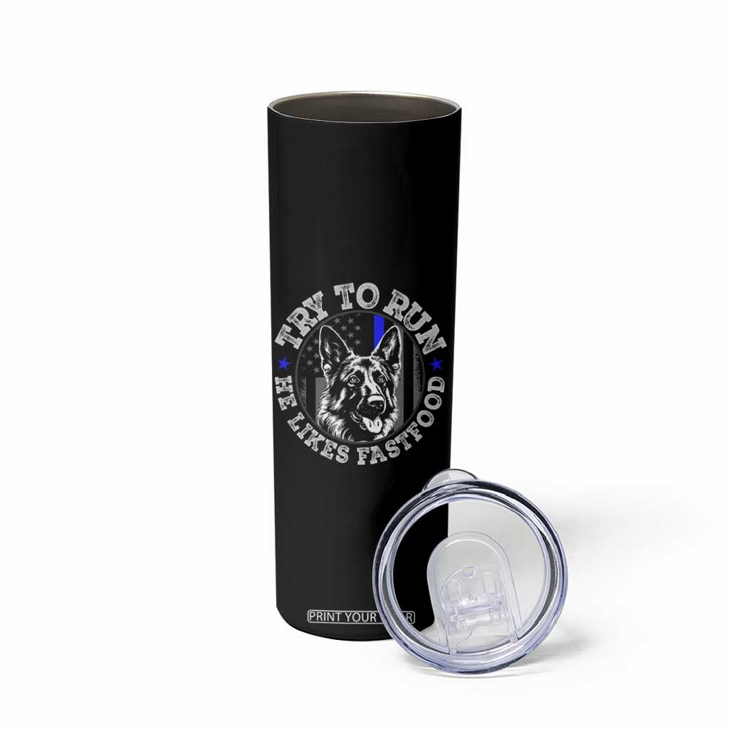 Funny Police K9 Skinny Tumbler Try To Run He Like Fast Food TS10 Print Your Wear