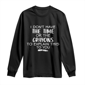 I Dont Have The Time Or The Crayons To Explain This To You Long Sleeve Shirt Funny Sarcastic Saying Offensive Humor