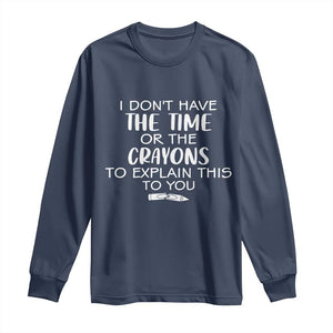I Dont Have The Time Or The Crayons To Explain This To You Long Sleeve Shirt Funny Sarcastic Saying Offensive Humor
