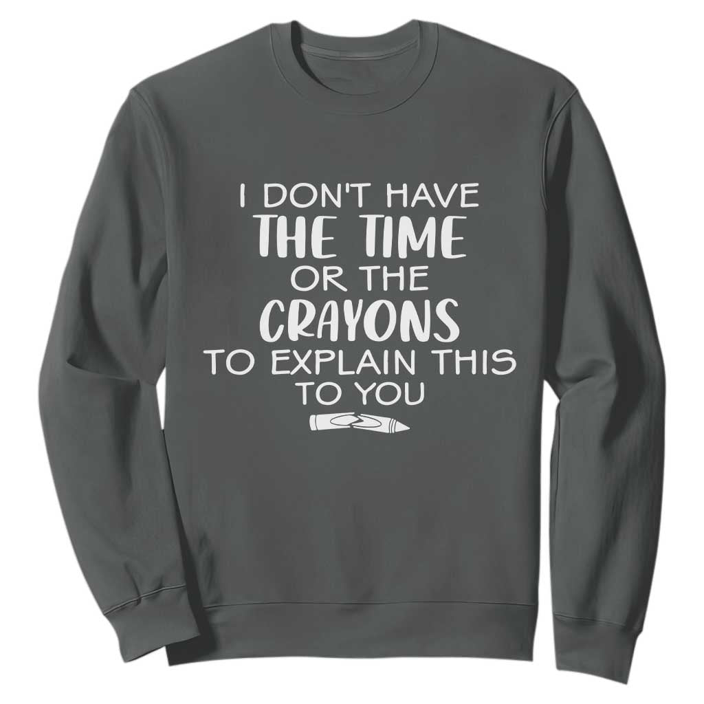 I Dont Have The Time Or The Crayons To Explain This To You Sweatshirt Funny Sarcastic Saying Offensive Humor