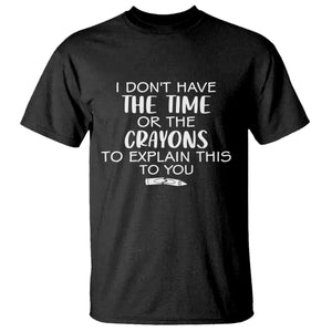 I Dont Have The Time Or The Crayons To Explain This To You T Shirt Funny Sarcastic Saying Offensive Humor