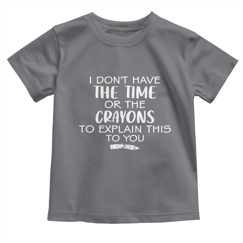 I Dont Have The Time Or The Crayons To Explain This To You Toddler T Shirt Funny Sarcastic Saying Offensive Humor