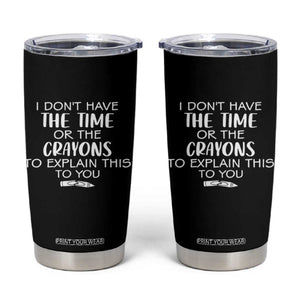 I Dont Have The Time Or The Crayons To Explain This To You Tumbler Cup Funny Sarcastic Saying Offensive Humor