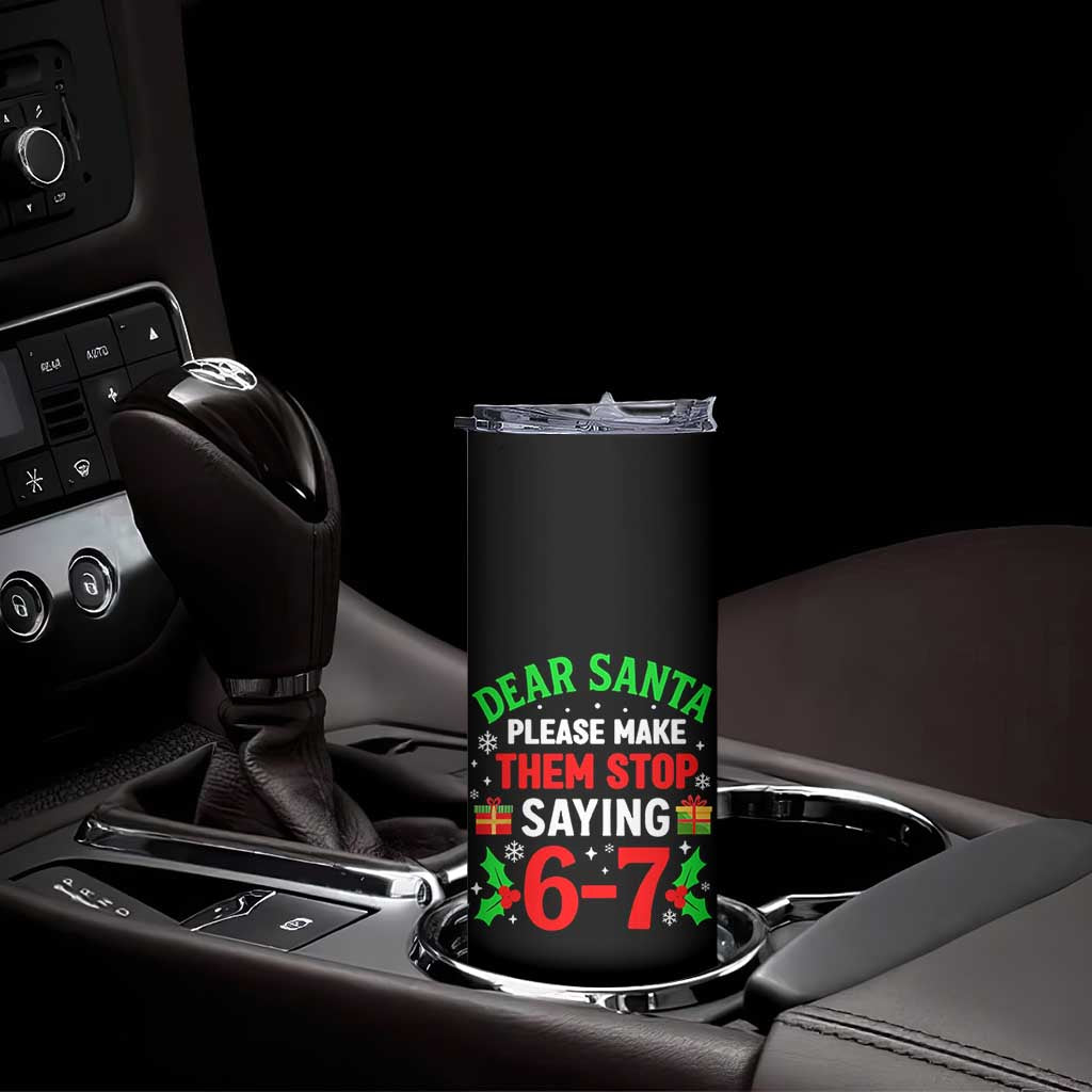 Funny Christmas 67 Skinny Tumbler Dear Santa Make Them Stop Saying 67 Christmas Teacher Mom Dad TS10 Print Your Wear