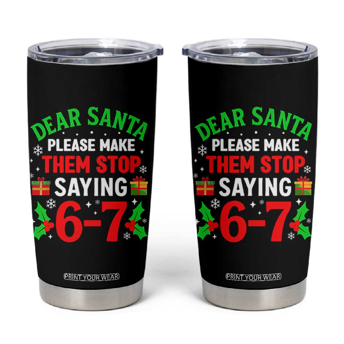 Funny Christmas 67 Tumbler Cup Dear Santa Make Them Stop Saying 67 Christmas Teacher Mom Dad TS10 Black Print Your Wear