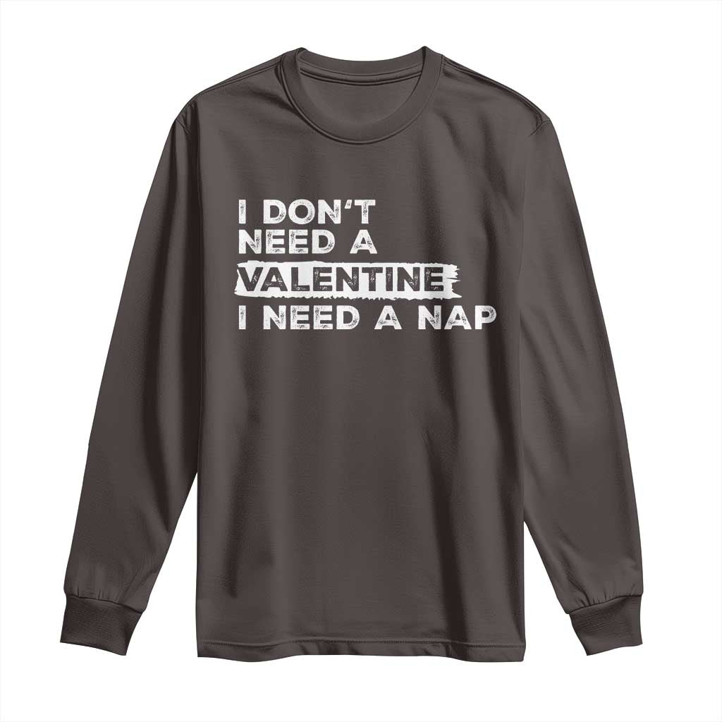 Funny Single Long Sleeve Shirt I Don't Need A Valentine I Need A Nap Valentines Day TS10 Dark Chocolate Print Your Wear