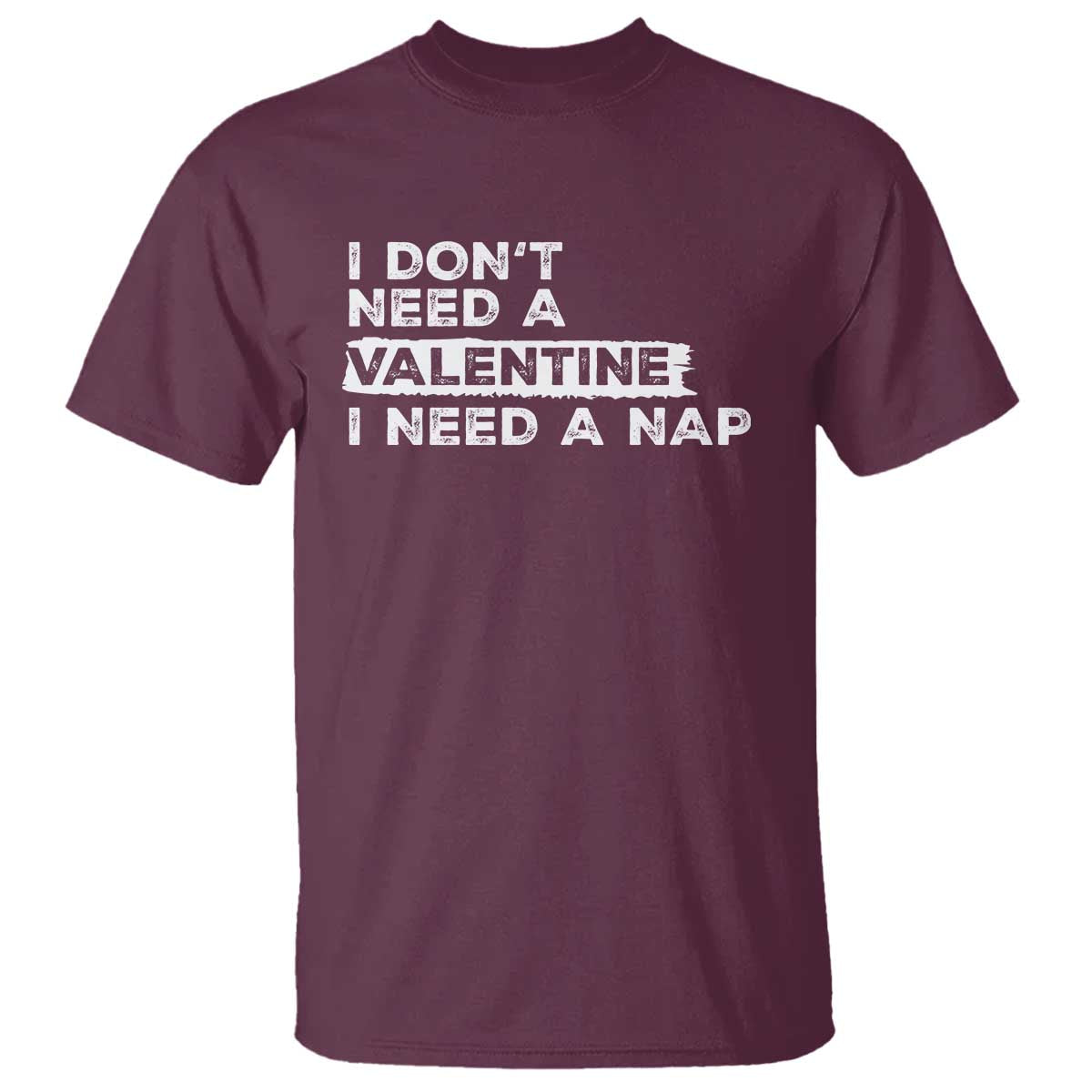 Funny Single T Shirt I Don't Need A Valentine I Need A Nap Valentines Day TS10 Maroon Print Your Wear