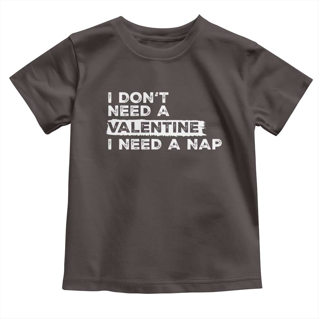 Funny Single Toddler T Shirt I Don't Need A Valentine I Need A Nap Valentines Day TS10 Dark Chocolate Print Your Wear