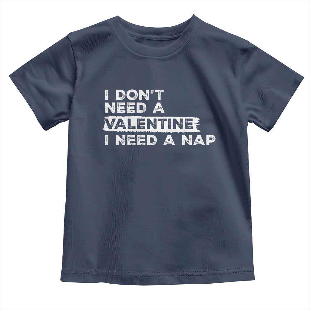 Funny Single Toddler T Shirt I Don't Need A Valentine I Need A Nap Valentines Day TS10 Navy Print Your Wear