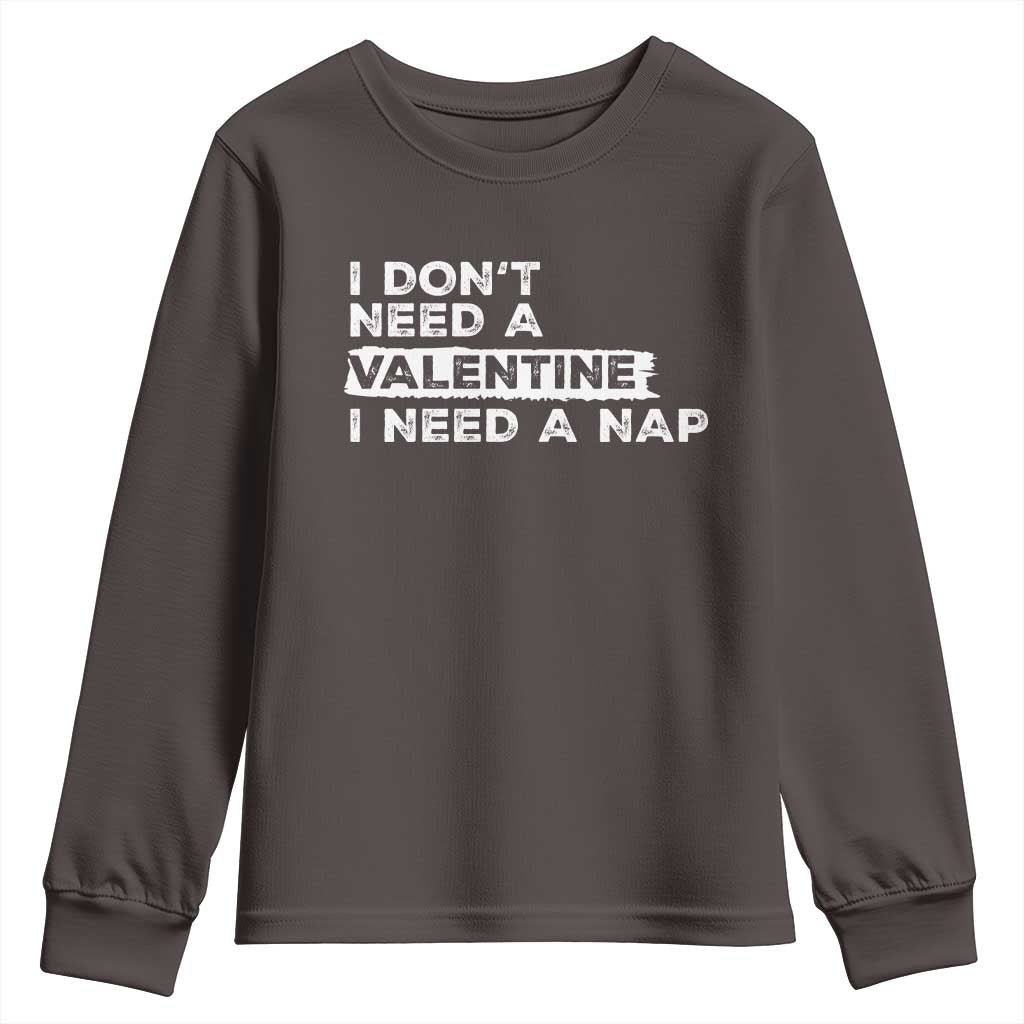 Funny Single Youth Sweatshirt I Don't Need A Valentine I Need A Nap Valentines Day TS10 Dark Chocolate Print Your Wear