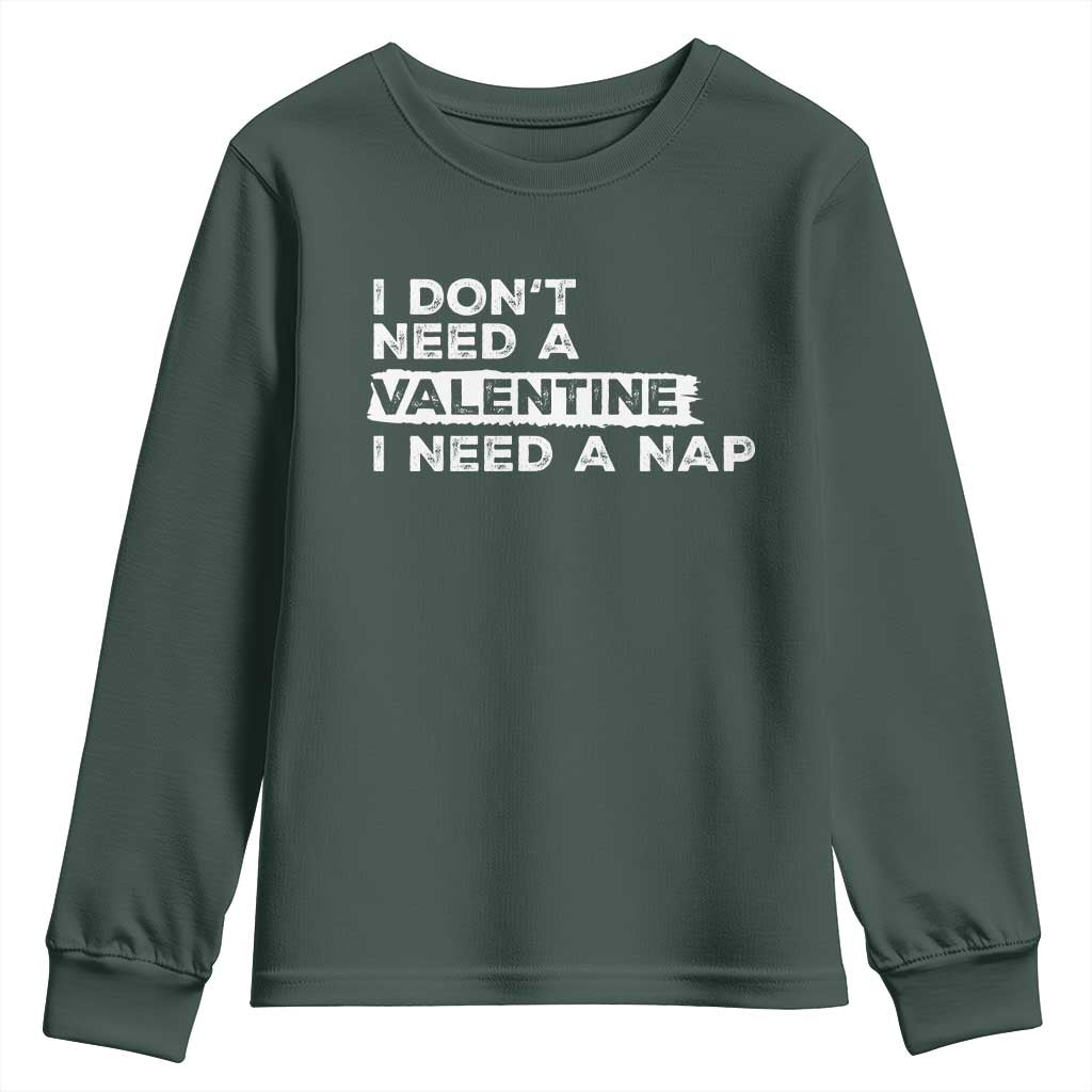 Funny Single Youth Sweatshirt I Don't Need A Valentine I Need A Nap Valentines Day TS10 Dark Forest Green Print Your Wear