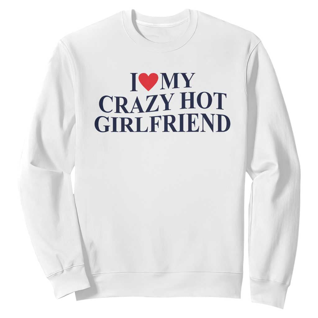 I Love My Girlfriend Sweatshirt Funny Gift for Him Boyfriend Valentine Hot Girlfriend TS10 White Print Your Wear