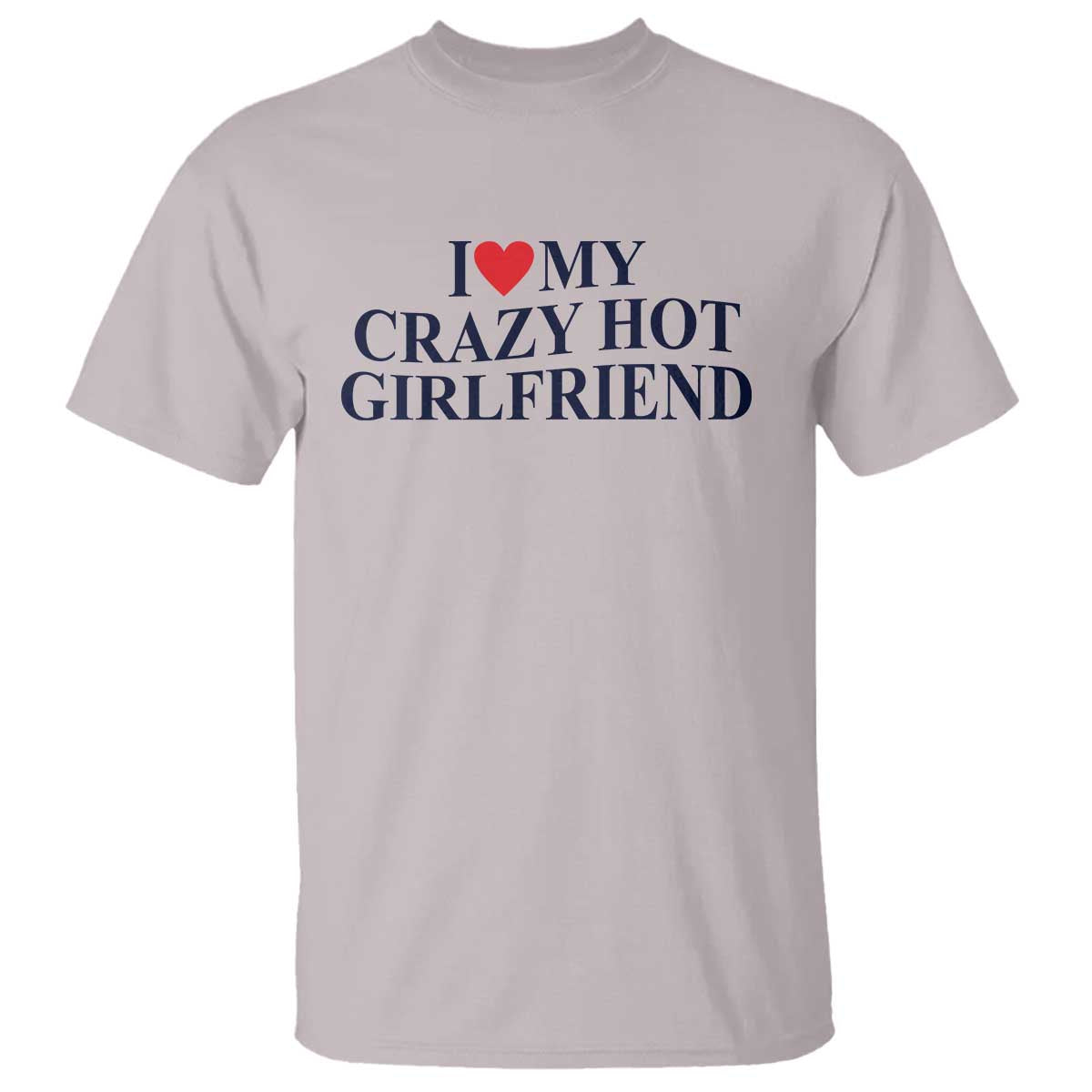 I Love My Girlfriend T Shirt Funny Gift for Him Boyfriend Valentine Hot Girlfriend TS10 Ice Gray Print Your Wear