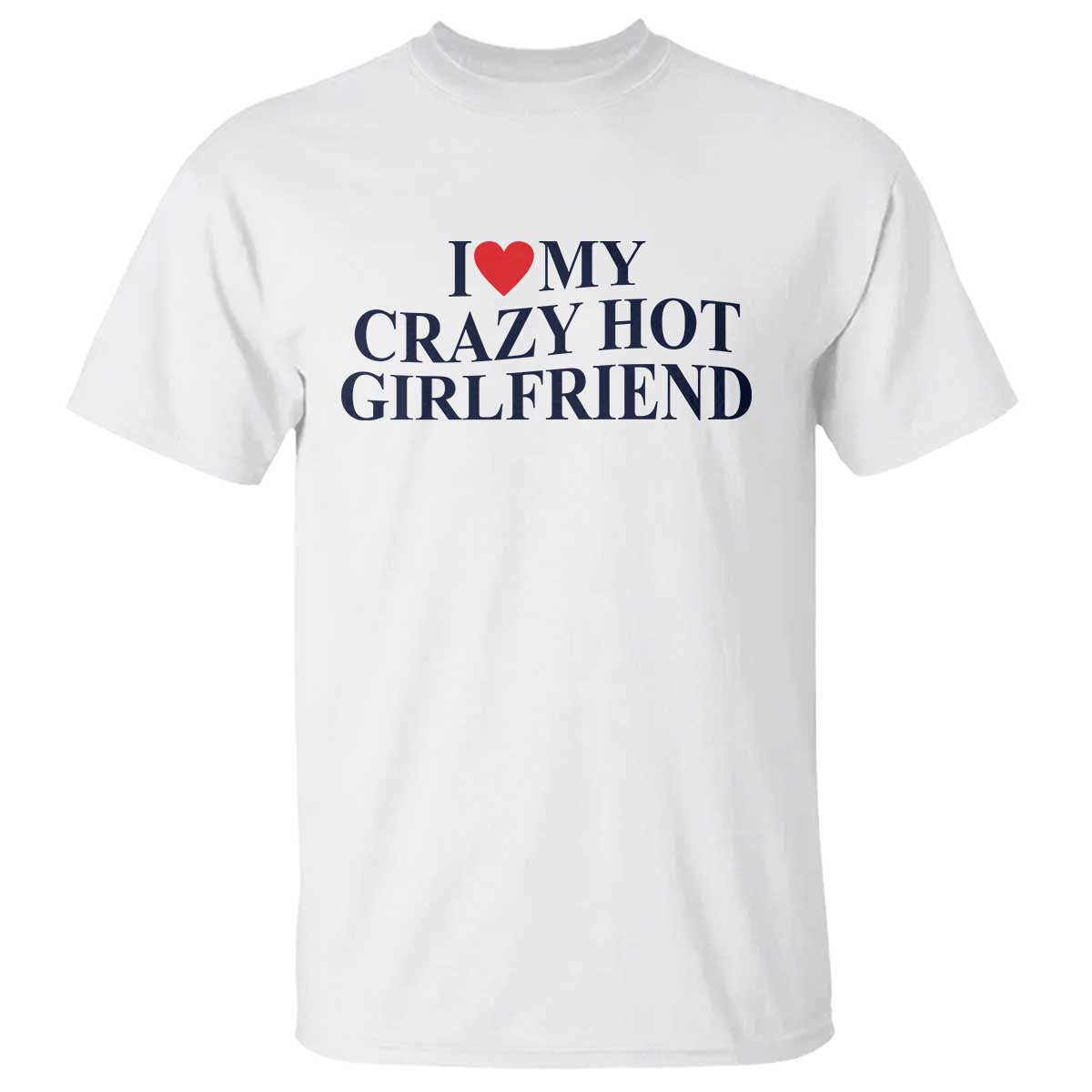 I Love My Girlfriend T Shirt Funny Gift for Him Boyfriend Valentine Hot Girlfriend TS10 White Print Your Wear