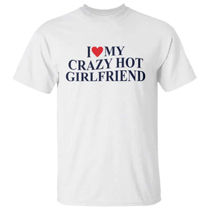 I Love My Girlfriend T Shirt Funny Gift for Him Boyfriend Valentine Hot Girlfriend TS10 White Print Your Wear