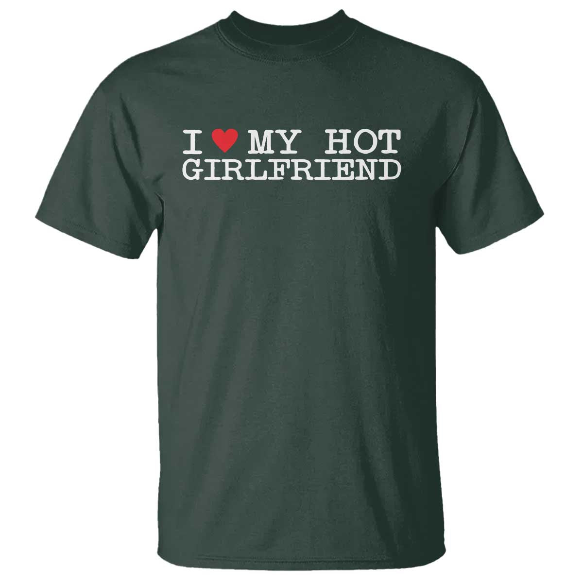 I Love My Hot Girlfriend T Shirt Valentines Day Gifts For Boyfriend TS10 Dark Forest Green Print Your Wear