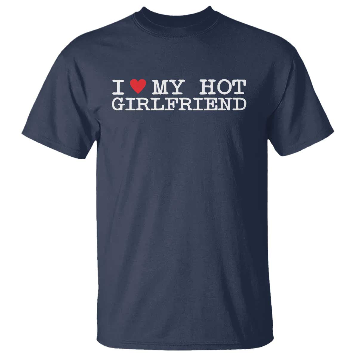 I Love My Hot Girlfriend T Shirt Valentines Day Gifts For Boyfriend TS10 Navy Print Your Wear