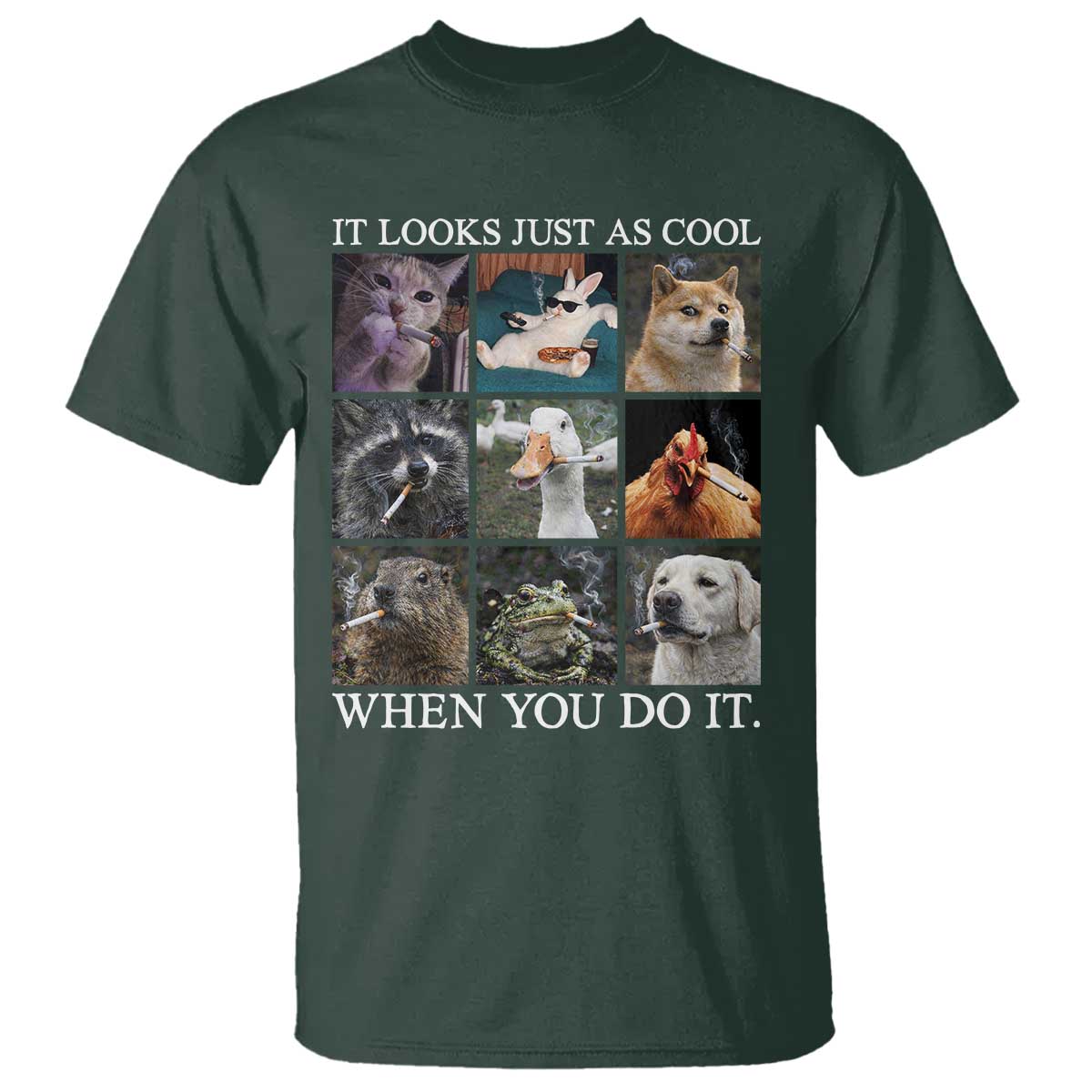 Animals Smoking Cigarettes Meme T Shirt It Looks Just as Cool When You Do It TS10 Dark Forest Green Print Your Wear