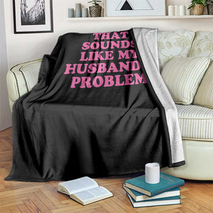 Sarcastic Wife Throw Blanket That Sounds Like My Husbands Problem TS10 Print Your Wear