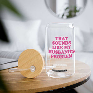 Sarcastic Wife Glass Can That Sounds Like My Husbands Problem TS10 Print Your Wear