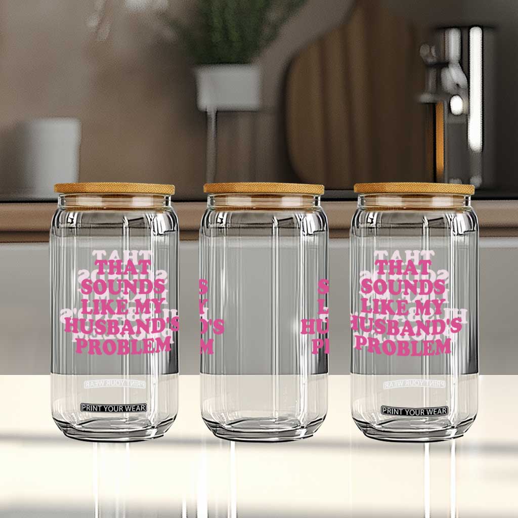 Sarcastic Wife Glass Can That Sounds Like My Husbands Problem TS10 Print Your Wear