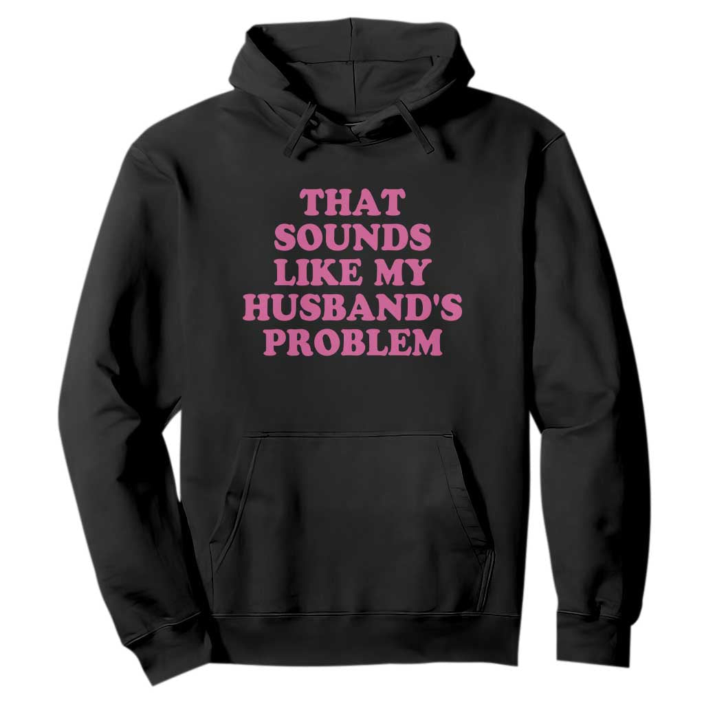 Sarcastic Wife Hoodie That Sounds Like My Husbands Problem TS10 Black Print Your Wear