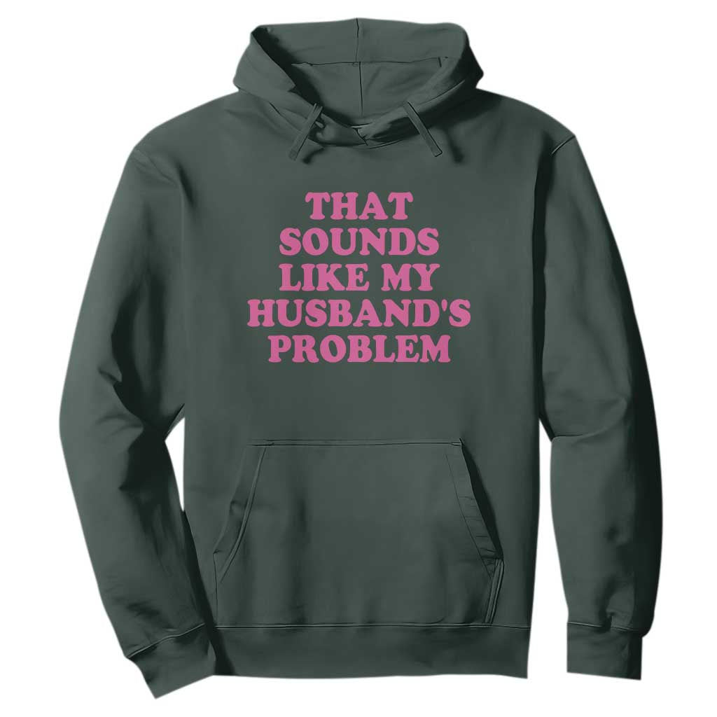 Sarcastic Wife Hoodie That Sounds Like My Husbands Problem TS10 Dark Forest Green Print Your Wear