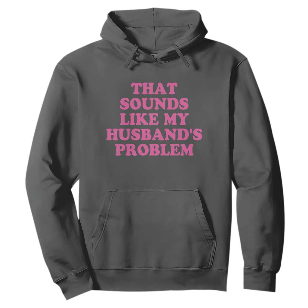 Sarcastic Wife Hoodie That Sounds Like My Husbands Problem TS10 Dark Heather Print Your Wear