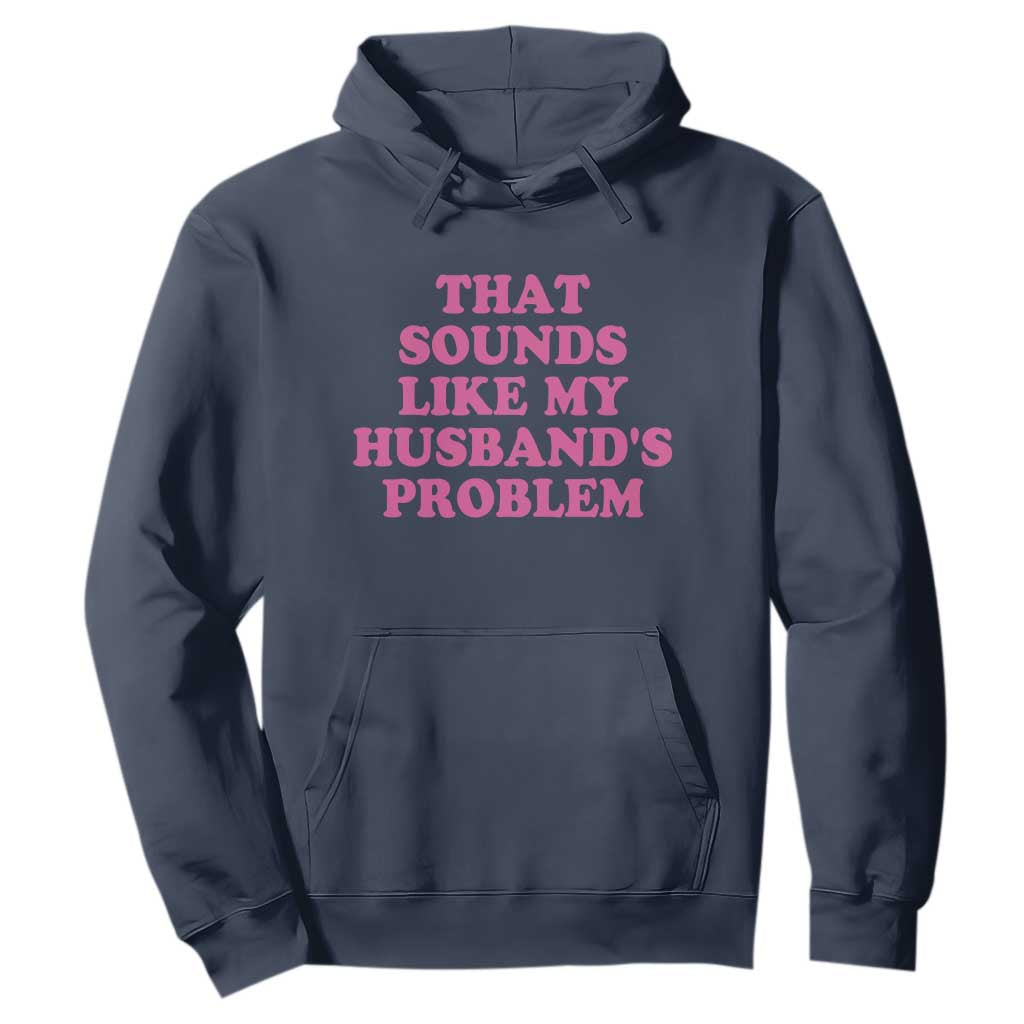Sarcastic Wife Hoodie That Sounds Like My Husbands Problem TS10 Navy Print Your Wear