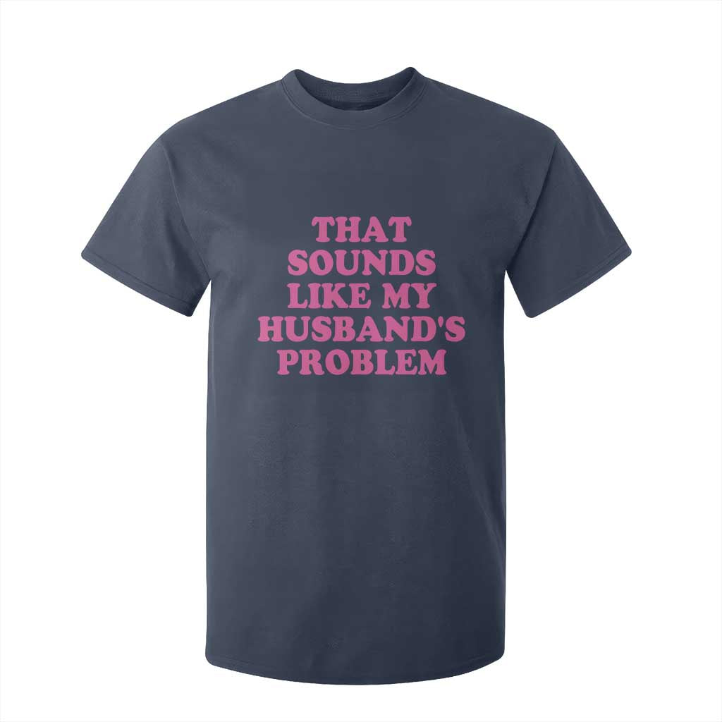 Sarcastic Wife T Shirt For Kid That Sounds Like My Husbands Problem TS10 Navy Print Your Wear