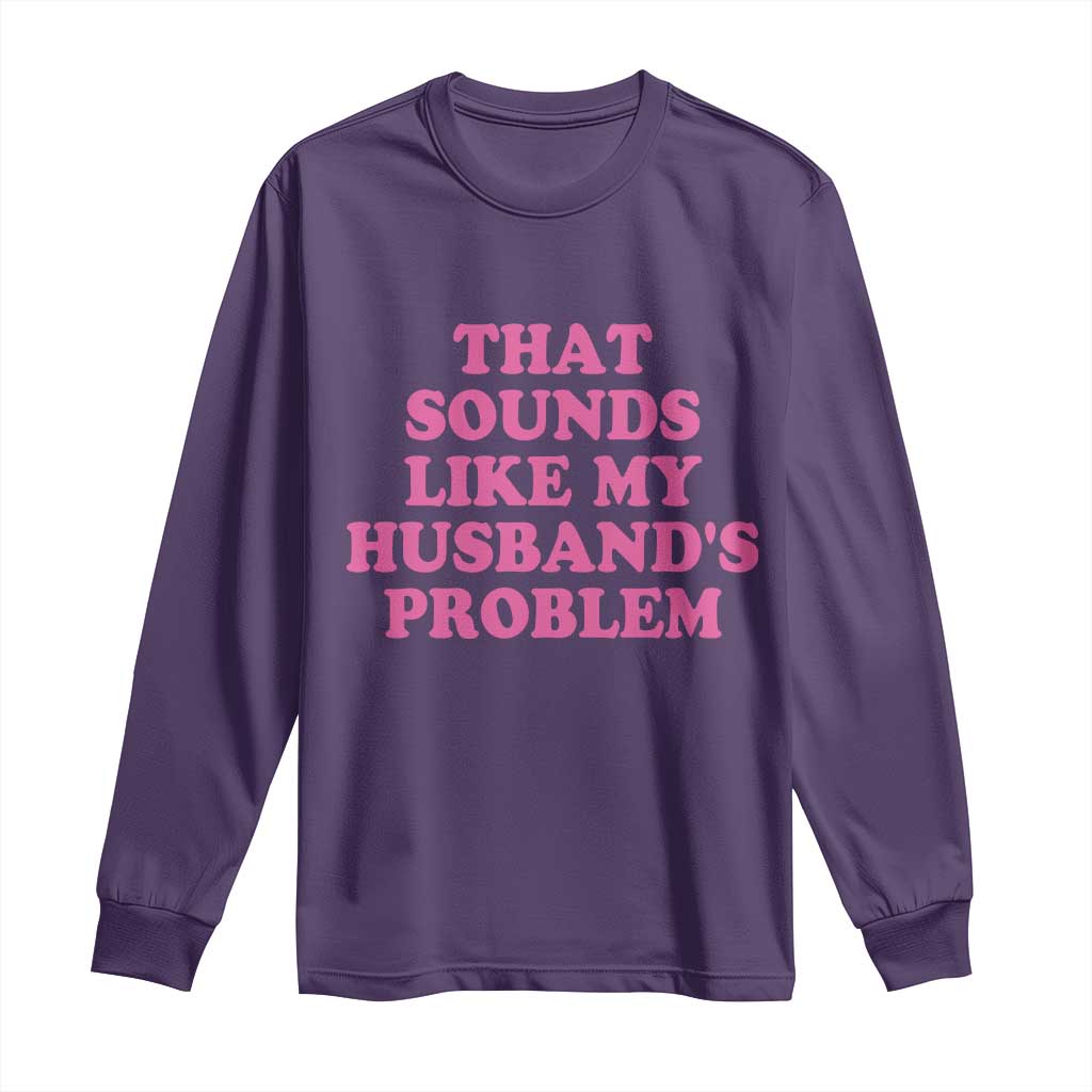 Sarcastic Wife Long Sleeve Shirt That Sounds Like My Husbands Problem TS10 Purple Print Your Wear