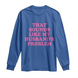 Sarcastic Wife Long Sleeve Shirt That Sounds Like My Husbands Problem TS10 Royal Blue Print Your Wear
