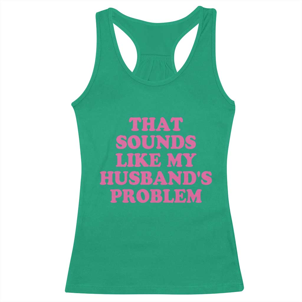 Sarcastic Wife Racerback Tank Top That Sounds Like My Husbands Problem TS10 Irish Green Print Your Wear