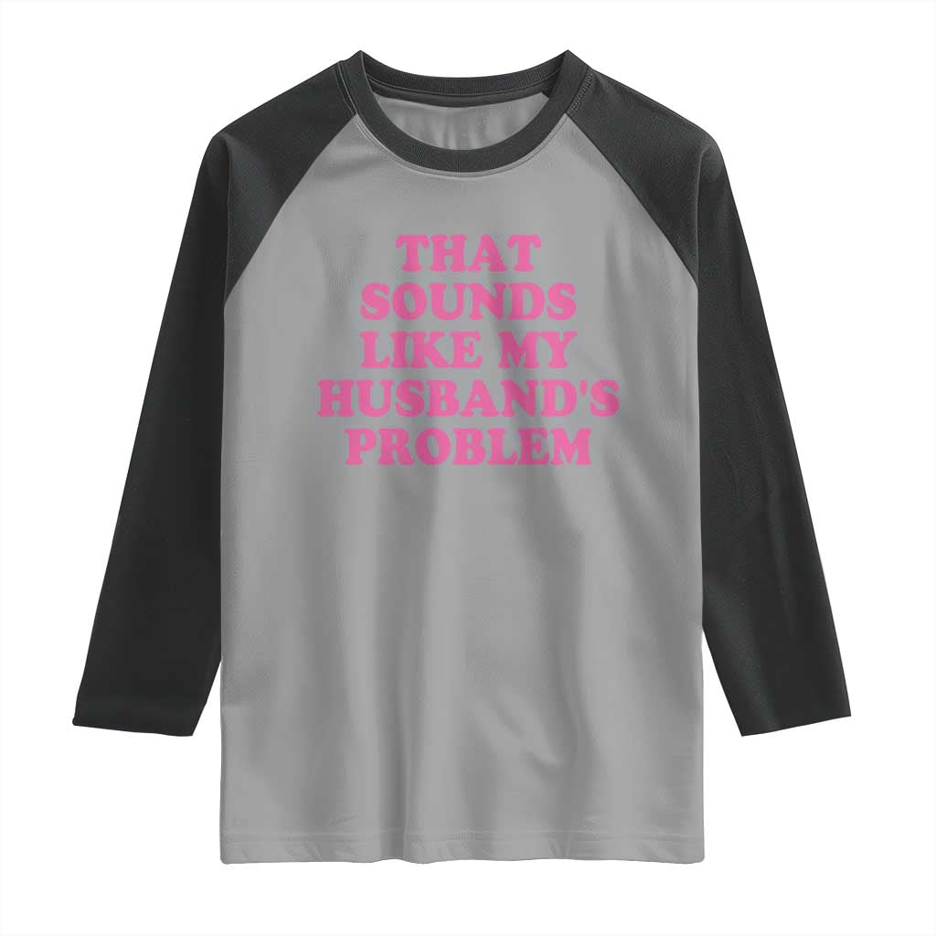 Sarcastic Wife Raglan Shirt That Sounds Like My Husbands Problem TS10 Sport Gray Black Print Your Wear