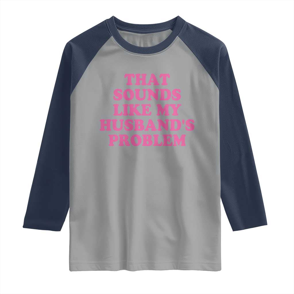 Sarcastic Wife Raglan Shirt That Sounds Like My Husbands Problem TS10 Sport Gray Navy Print Your Wear