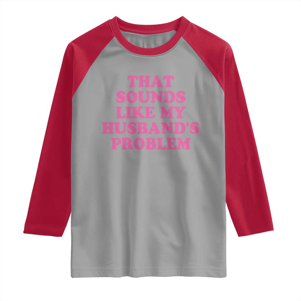 Sarcastic Wife Raglan Shirt That Sounds Like My Husbands Problem TS10 Sport Gray Red Print Your Wear