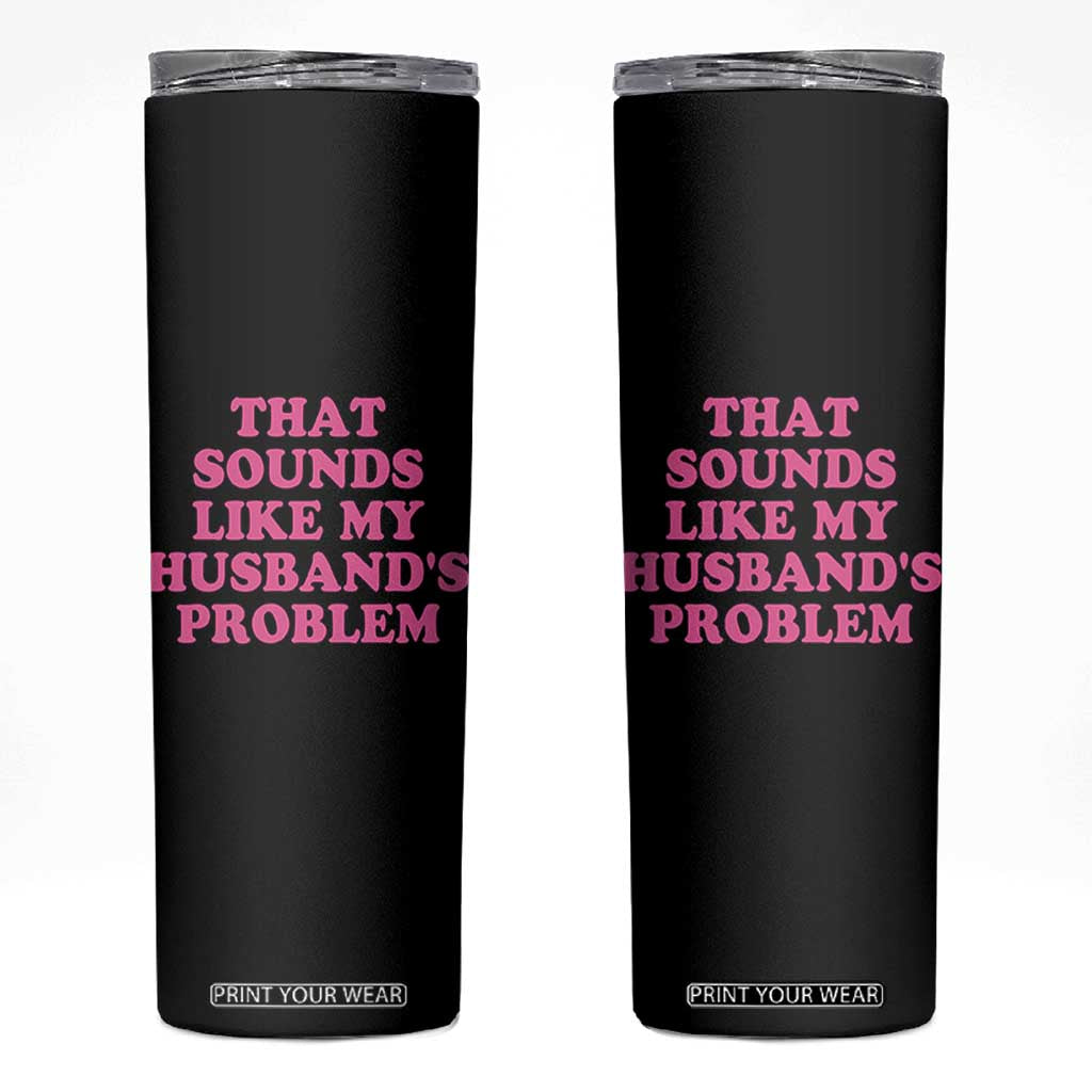 Sarcastic Wife Skinny Tumbler That Sounds Like My Husbands Problem TS10 Black Print Your Wear