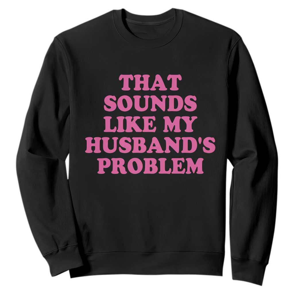 Sarcastic Wife Sweatshirt That Sounds Like My Husbands Problem TS10 Black Print Your Wear