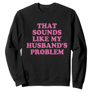 Sarcastic Wife Sweatshirt That Sounds Like My Husbands Problem TS10 Black Print Your Wear
