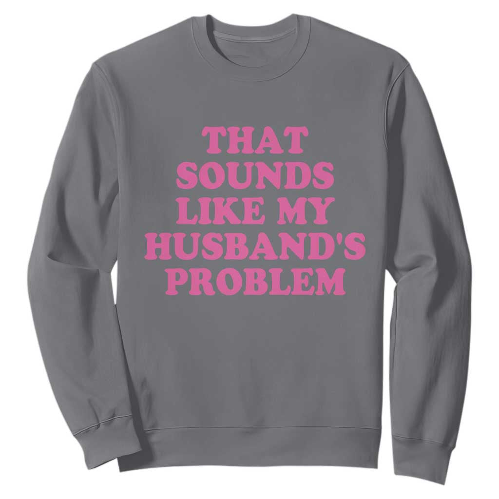 Sarcastic Wife Sweatshirt That Sounds Like My Husbands Problem TS10 Charcoal Print Your Wear
