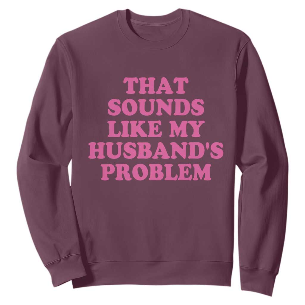 Sarcastic Wife Sweatshirt That Sounds Like My Husbands Problem TS10 Maroon Print Your Wear
