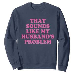 Sarcastic Wife Sweatshirt That Sounds Like My Husbands Problem TS10 Navy Print Your Wear