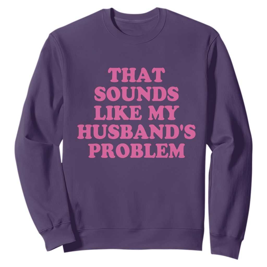 Sarcastic Wife Sweatshirt That Sounds Like My Husbands Problem TS10 Purple Print Your Wear